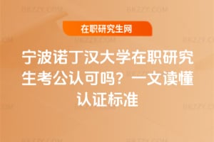 寧波諾丁漢大學在職研究生考公認可嗎？一文讀懂認證標準