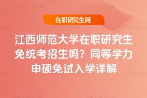 江西師范大學在職研究生免統考招生嗎?同等學力申碩免試入學詳解