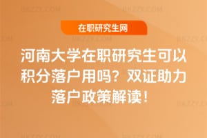 河南大學在職研究生可以積分落戶用嗎?雙證助力落戶政策解讀!