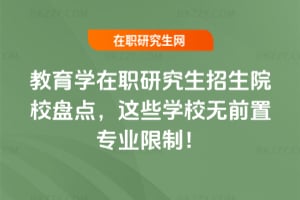 2026年教育學在職研究生招生院校盤點，這些學校無前置專業限制！
