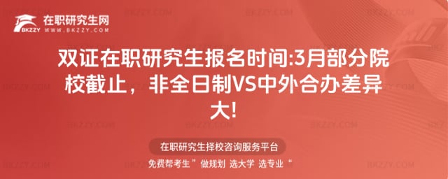 雙證在職研究生報名時間:3月部分院校截止,非全日制VS中外合辦差異大!