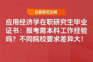 應用經濟學在職研究生畢業證書：2026年報考需本科工作經驗嗎？不同院校要求差異大！