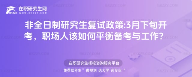 2026年非全日制研究生復試政策:3月下旬開考,職場人該如何平衡備考與工作?