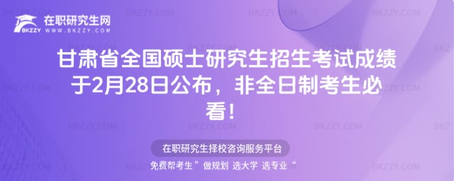 甘肅省2026年全國碩士研究生招生考試成績于2月28日公布,非全日制考生必看!