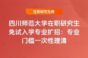 2026四川師范大學在職研究生免試入學專業擴招：專業門檻一次性理清