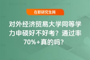 對外經濟貿易大學同等學力申碩好不好考？2026年通過率70%+真的嗎？