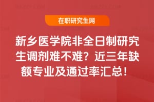 新鄉醫學院非全日制研究生調劑難不難？近三年缺額專業及通過率匯總！