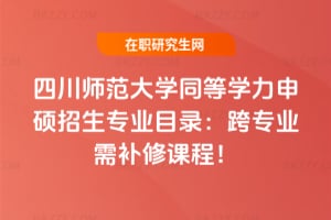 2026四川師范大學同等學力申碩招生專業目錄：跨專業需補修課程！