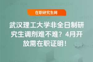 武漢理工大學非全日制研究生調劑難不難?4月開放需在職證明!