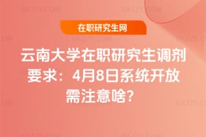 云南大學在職研究生調劑要求：4月8日系統開放需注意啥？
