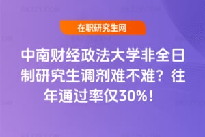 中南財經政法大學非全日制研究生調劑難不難?往年通過率僅30%!