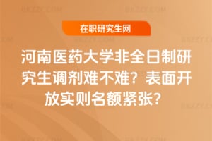 河南醫藥大學非全日制研究生調劑難不難?表面開放實則名額緊張?
