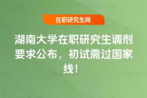 湖南大學在職研究生調劑要求公布，初試需過國家線！