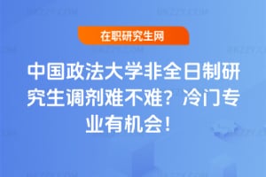 中國政法大學非全日制研究生調劑難不難?冷門專業有機會!