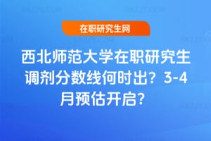西北師范大學在職研究生調劑分數線何時出?2026年3-4月預估開啟?
