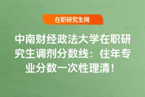 中南財經政法大學在職研究生調劑分數線:往年專業分數一次性理清!
