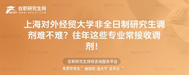 上海對外經貿大學非全日制研究生調劑難不難?往年這些專業常接收調劑!