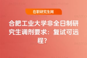 合肥工業大學非全日制研究生調劑要求：2026年復試可遠程？