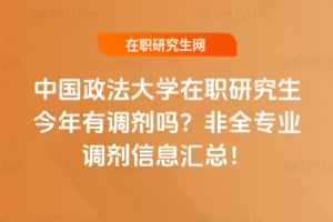 中國政法大學在職研究生今年有調劑嗎？2026非全專業調劑信息匯總！