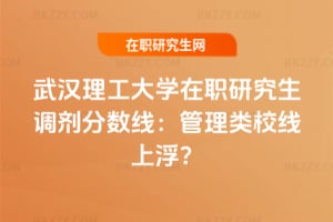 武漢理工大學在職研究生調劑分數線:管理類校線上浮?