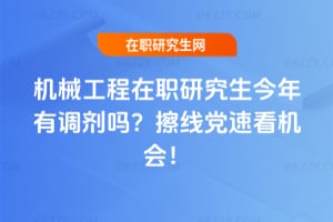 機械工程在職研究生今年有調劑嗎？擦線黨速看機會！