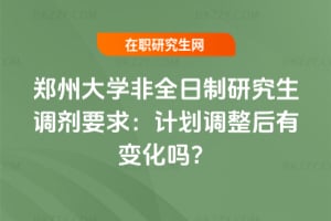 鄭州大學非全日制研究生調劑要求：2026年計劃調整后有變化嗎？