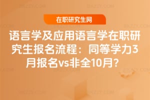 語言學及應用語言學在職研究生報名流程：同等學力3月報名vs非全10月？