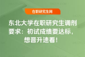 東北大學在職研究生調劑要求：初試成績要達標，想晉升速看！
