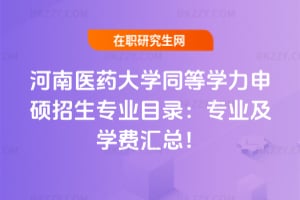 2026河南醫藥大學同等學力申碩招生專業目錄：專業及學費匯總！