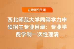 2026西北師范大學同等學力申碩招生專業目錄：專業學費學制一次性理清