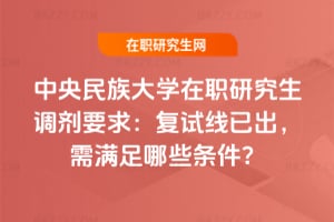 中央民族大學在職研究生調劑要求：2026復試線已出，需滿足哪些條件？
