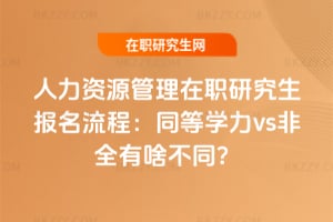 人力資源管理在職研究生報名流程：同等學力vs非全有啥不同？