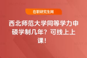 西北師范大學同等學力申碩學制幾年？可線上上課！