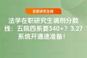 法學在職研究生調劑分數線：五院四系要340+？3.27系統開通速準備！