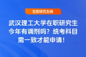 武漢理工大學在職研究生今年有調劑嗎？統考科目需一致才能申請！