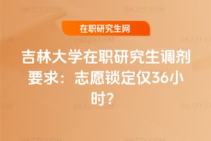 吉林大學在職研究生調劑要求：2026志愿鎖定僅36小時？