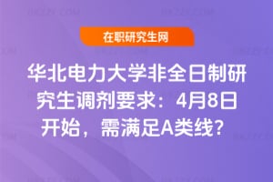 華北電力大學非全日制研究生調劑要求：4月8日開始，需滿足A類線？