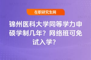 錦州醫科大學同等學力申碩學制幾年？2026年網絡班可免試入學？