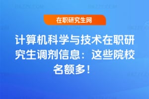 2026計算機科學與技術在職研究生調劑信息：這些院校名額多！